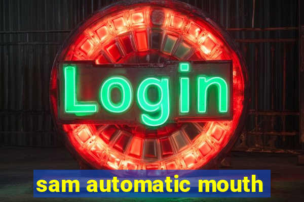 sam automatic mouth